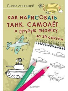 Как нарисовать танк, самолет и другую технику за 30 секунд. П. Линицкий, книга